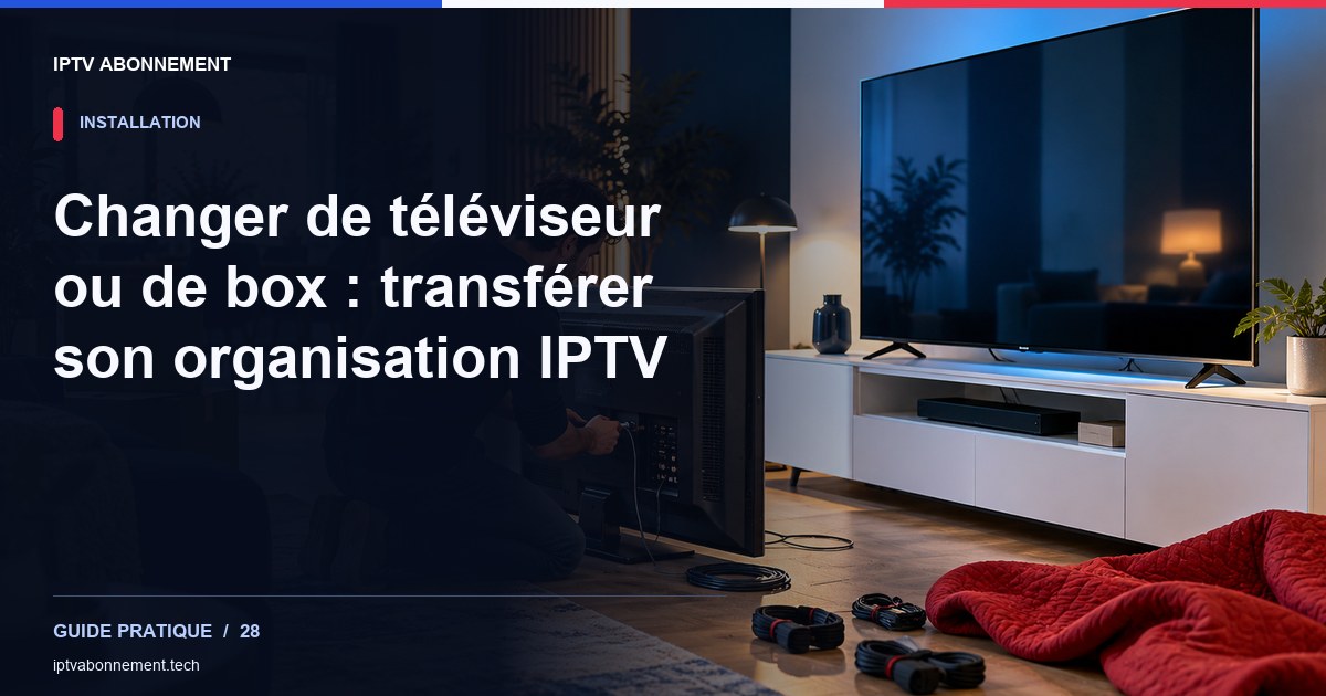 Changer de téléviseur ou de box : transférer son organisation IPTV — illustration éditoriale