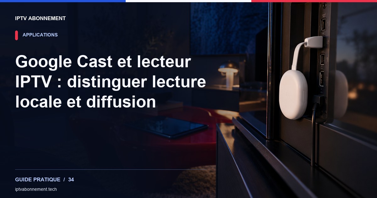 Google Cast et lecteur IPTV : distinguer lecture locale et diffusion — illustration éditoriale